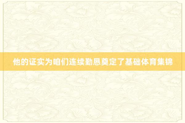 他的证实为咱们连续勤恳奠定了基础体育集锦