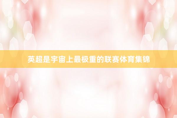 英超是宇宙上最极重的联赛体育集锦