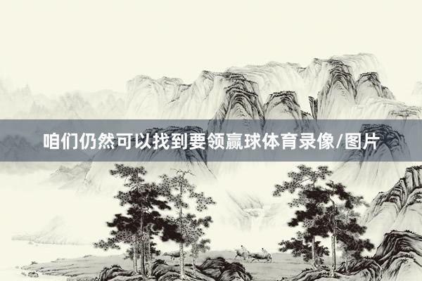 咱们仍然可以找到要领赢球体育录像/图片