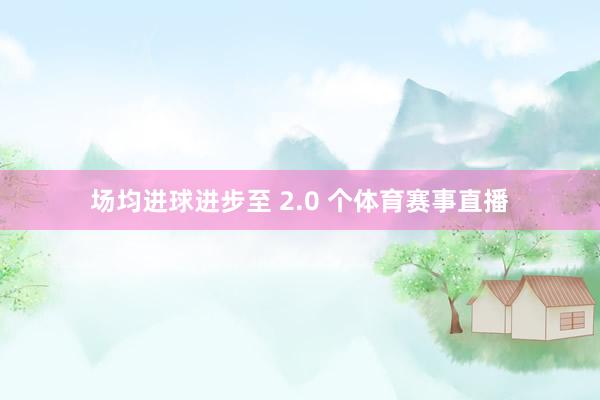 场均进球进步至 2.0 个体育赛事直播