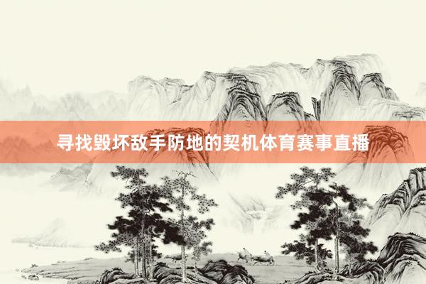 寻找毁坏敌手防地的契机体育赛事直播