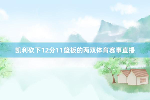 凯利砍下12分11篮板的两双体育赛事直播