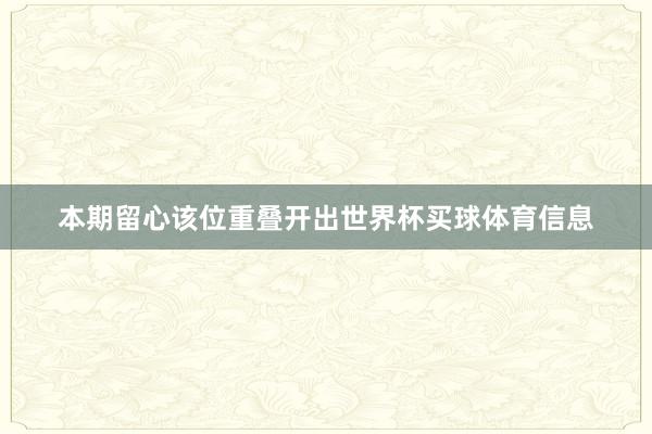 本期留心该位重叠开出世界杯买球体育信息