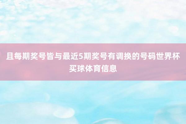 且每期奖号皆与最近5期奖号有调换的号码世界杯买球体育信息