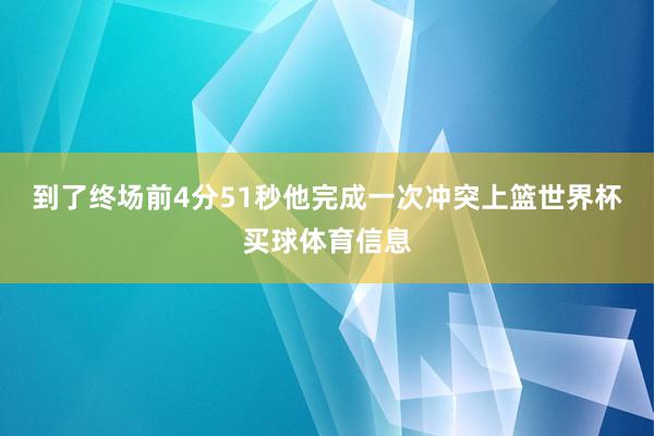到了终场前4分51秒他完成一次冲突上篮世界杯买球体育信息