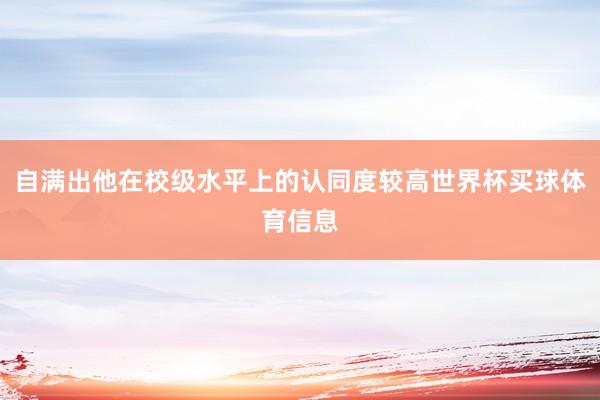 自满出他在校级水平上的认同度较高世界杯买球体育信息