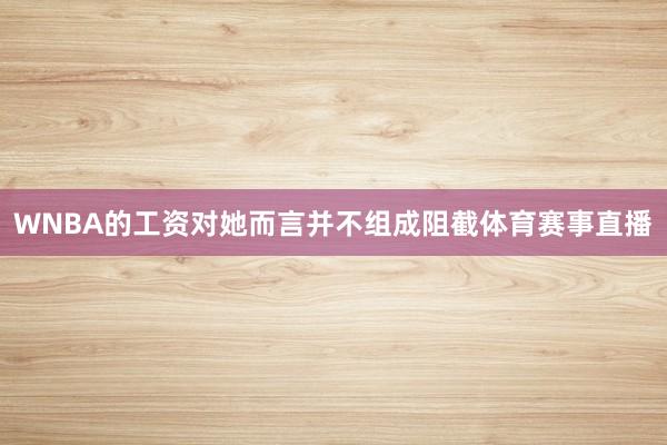 WNBA的工资对她而言并不组成阻截体育赛事直播