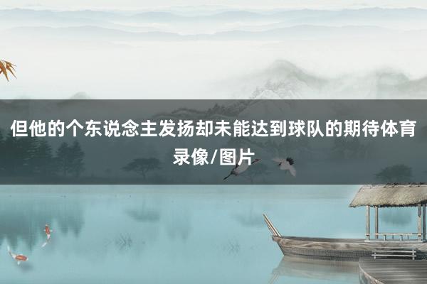 但他的个东说念主发扬却未能达到球队的期待体育录像/图片