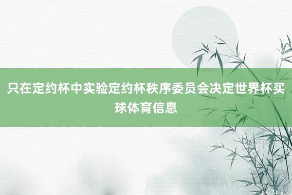 只在定约杯中实验定约杯秩序委员会决定世界杯买球体育信息