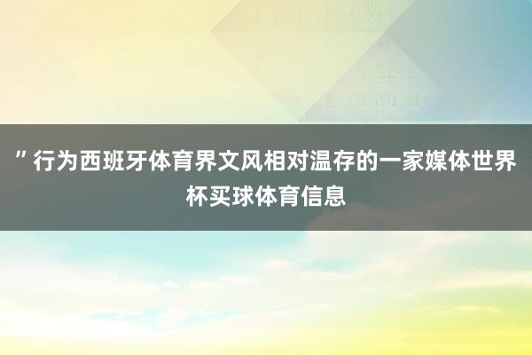 ”行为西班牙体育界文风相对温存的一家媒体世界杯买球体育信息