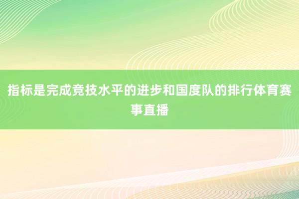指标是完成竞技水平的进步和国度队的排行体育赛事直播