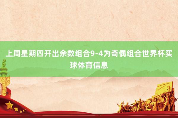 上周星期四开出余数组合9-4为奇偶组合世界杯买球体育信息