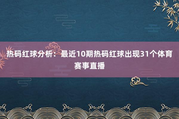 热码红球分析：最近10期热码红球出现31个体育赛事直播