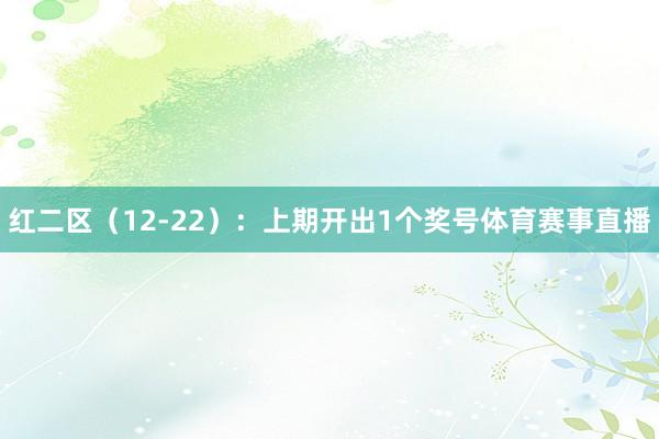 红二区（12-22）：上期开出1个奖号体育赛事直播
