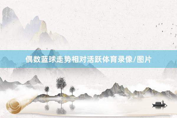 偶数蓝球走势相对活跃体育录像/图片
