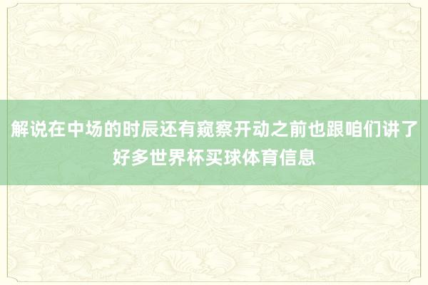 解说在中场的时辰还有窥察开动之前也跟咱们讲了好多世界杯买球体育信息