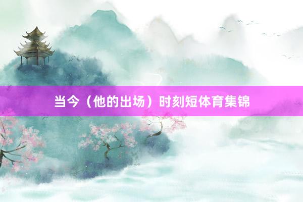当今（他的出场）时刻短体育集锦