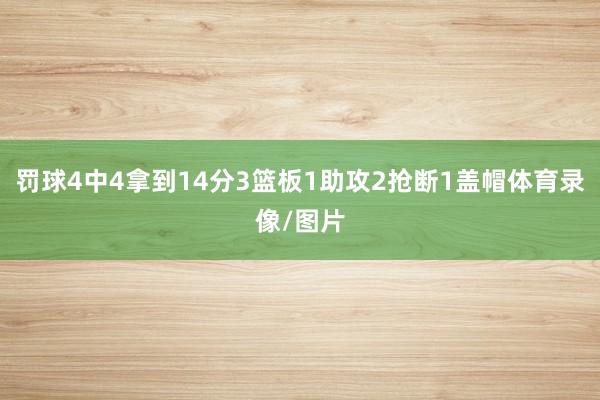 罚球4中4拿到14分3篮板1助攻2抢断1盖帽体育录像/图片