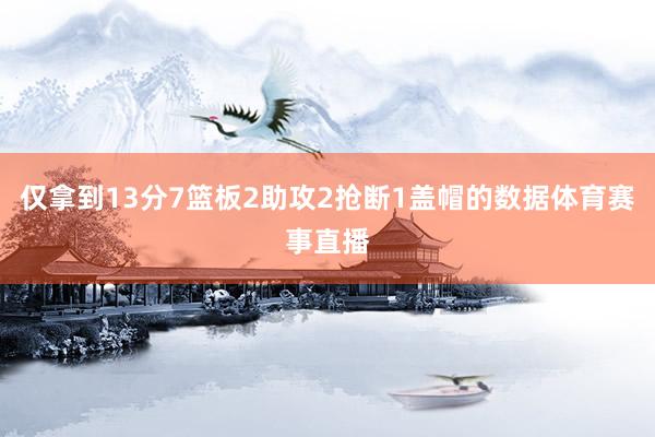 仅拿到13分7篮板2助攻2抢断1盖帽的数据体育赛事直播