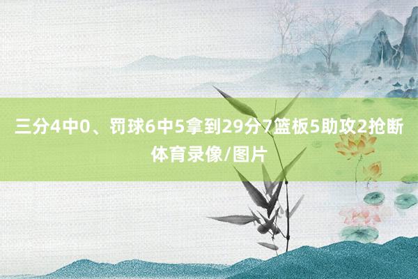 三分4中0、罚球6中5拿到29分7篮板5助攻2抢断体育录像/图片