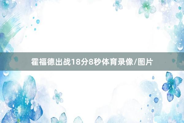 霍福德出战18分8秒体育录像/图片