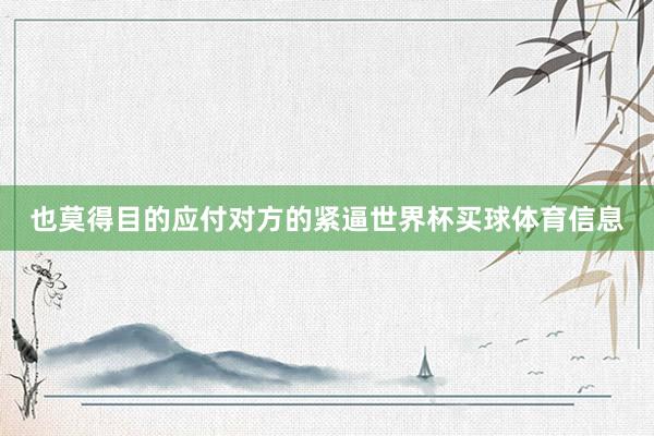 也莫得目的应付对方的紧逼世界杯买球体育信息
