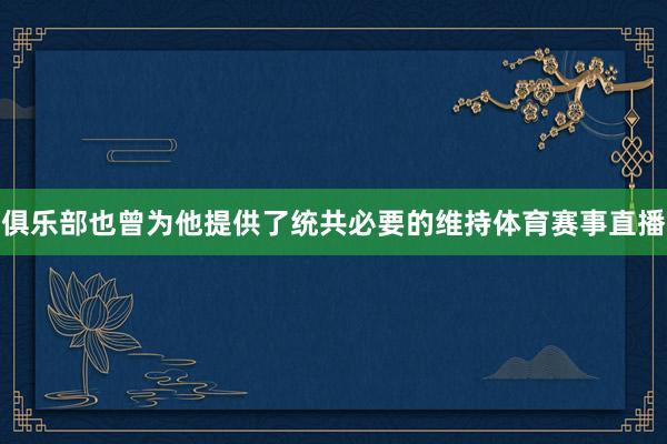 俱乐部也曾为他提供了统共必要的维持体育赛事直播
