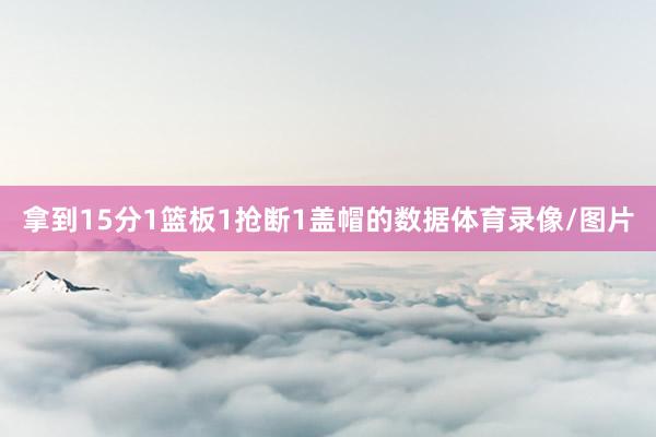 拿到15分1篮板1抢断1盖帽的数据体育录像/图片