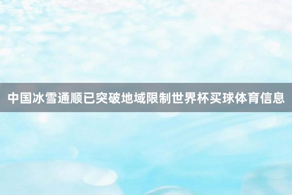中国冰雪通顺已突破地域限制世界杯买球体育信息