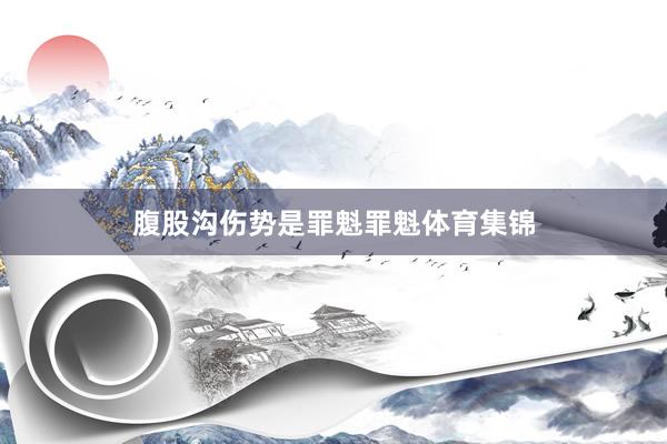 腹股沟伤势是罪魁罪魁体育集锦