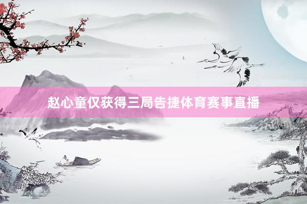 赵心童仅获得三局告捷体育赛事直播
