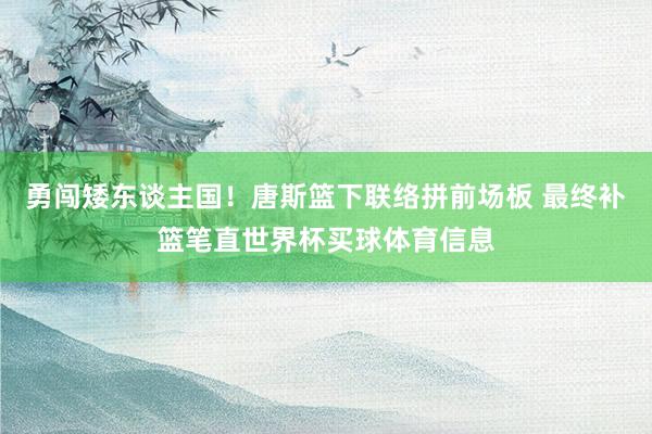 勇闯矮东谈主国！唐斯篮下联络拼前场板 最终补篮笔直世界杯买球体育信息