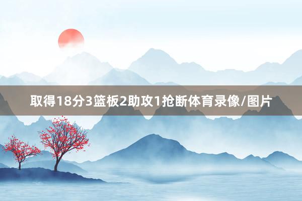 取得18分3篮板2助攻1抢断体育录像/图片