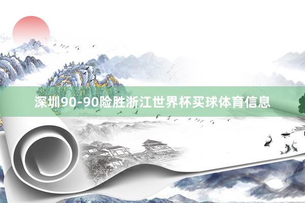 深圳90-90险胜浙江世界杯买球体育信息