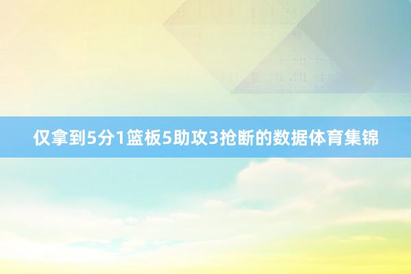 仅拿到5分1篮板5助攻3抢断的数据体育集锦