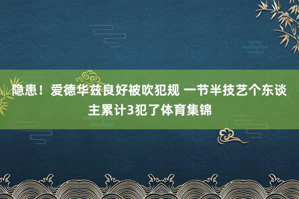 隐患！爱德华兹良好被吹犯规 一节半技艺个东谈主累计3犯了体育集锦