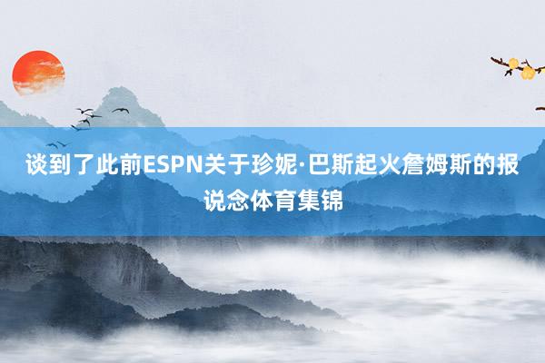 谈到了此前ESPN关于珍妮·巴斯起火詹姆斯的报说念体育集锦