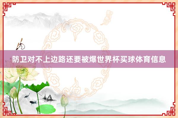 防卫对不上边路还要被爆世界杯买球体育信息