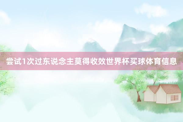 尝试1次过东说念主莫得收效世界杯买球体育信息