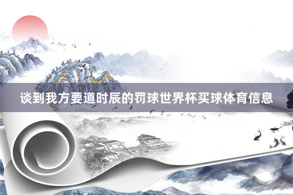 谈到我方要道时辰的罚球世界杯买球体育信息