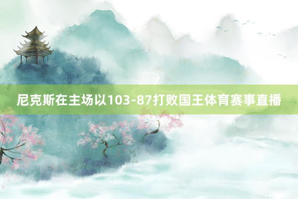 尼克斯在主场以103-87打败国王体育赛事直播