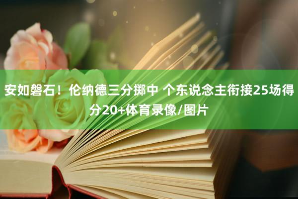 安如磐石！伦纳德三分掷中 个东说念主衔接25场得分20+体育录像/图片