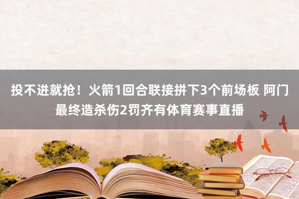 投不进就抢！火箭1回合联接拼下3个前场板 阿门最终造杀伤2罚齐有体育赛事直播