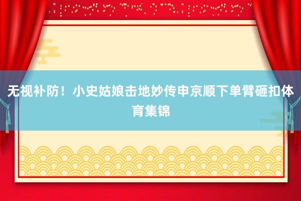 无视补防！小史姑娘击地妙传申京顺下单臂砸扣体育集锦