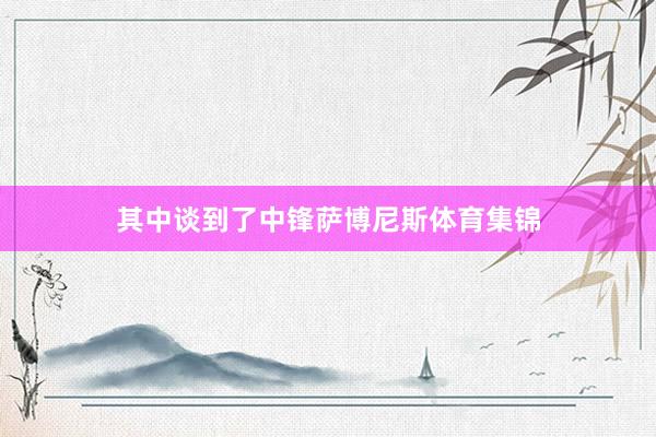 其中谈到了中锋萨博尼斯体育集锦