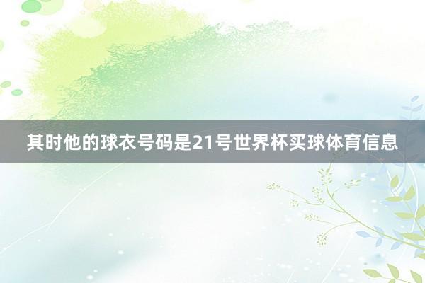 其时他的球衣号码是21号世界杯买球体育信息