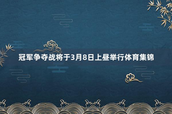 冠军争夺战将于3月8日上昼举行体育集锦