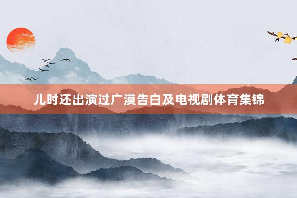 儿时还出演过广漠告白及电视剧体育集锦