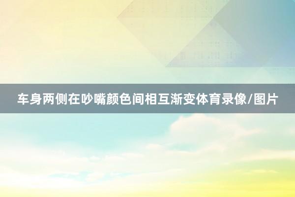 车身两侧在吵嘴颜色间相互渐变体育录像/图片