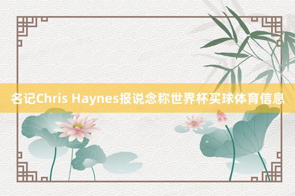 名记Chris Haynes报说念称世界杯买球体育信息